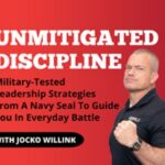 Unmitigated Discipline Military Tested Leadership Strategies From A Navy Seal to Guide You In Everyday Battle